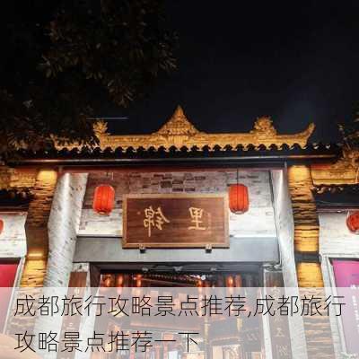 成都旅行攻略景点推荐,成都旅行攻略景点推荐一下