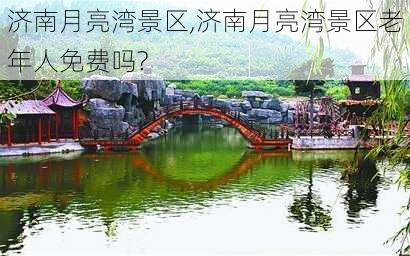 济南月亮湾景区,济南月亮湾景区老年人免费吗?