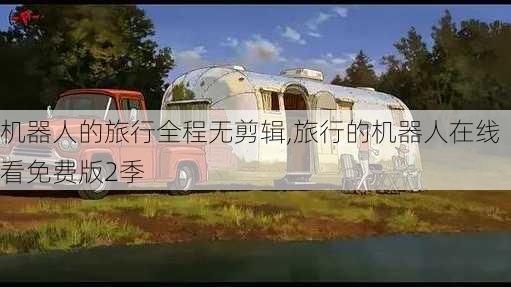 机器人的旅行全程无剪辑,旅行的机器人在线看免费版2季