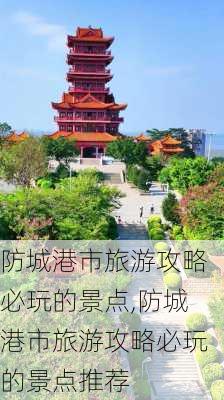 防城港市旅游攻略必玩的景点,防城港市旅游攻略必玩的景点推荐