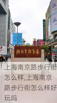 上海南京路步行街怎么样,上海南京路步行街怎么样好玩吗