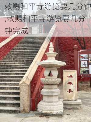 敕赐和平寺游览要几分钟,敕赐和平寺游览要几分钟完成