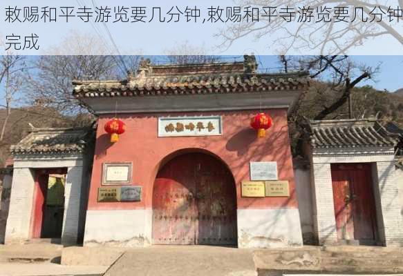 敕赐和平寺游览要几分钟,敕赐和平寺游览要几分钟完成