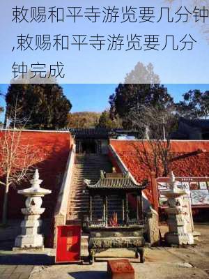 敕赐和平寺游览要几分钟,敕赐和平寺游览要几分钟完成