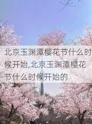 北京玉渊潭樱花节什么时候开始,北京玉渊潭樱花节什么时候开始的