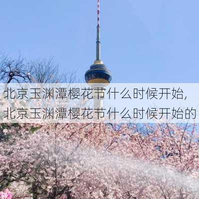 北京玉渊潭樱花节什么时候开始,北京玉渊潭樱花节什么时候开始的