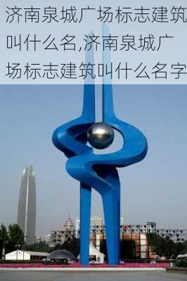 济南泉城广场标志建筑叫什么名,济南泉城广场标志建筑叫什么名字