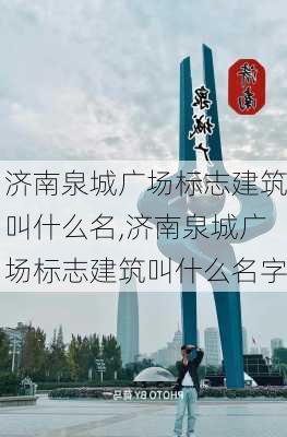 济南泉城广场标志建筑叫什么名,济南泉城广场标志建筑叫什么名字