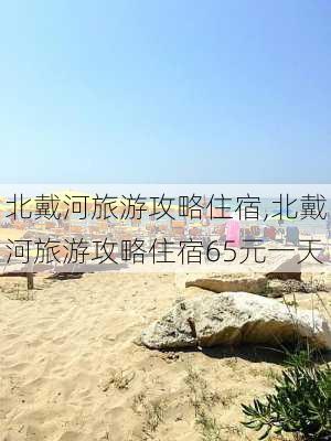 北戴河旅游攻略住宿,北戴河旅游攻略住宿65元一天