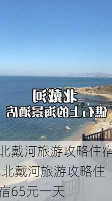 北戴河旅游攻略住宿,北戴河旅游攻略住宿65元一天