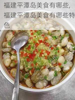 福建平潭岛美食有哪些,福建平潭岛美食有哪些特色