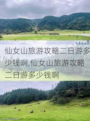 仙女山旅游攻略二日游多少钱啊,仙女山旅游攻略二日游多少钱啊