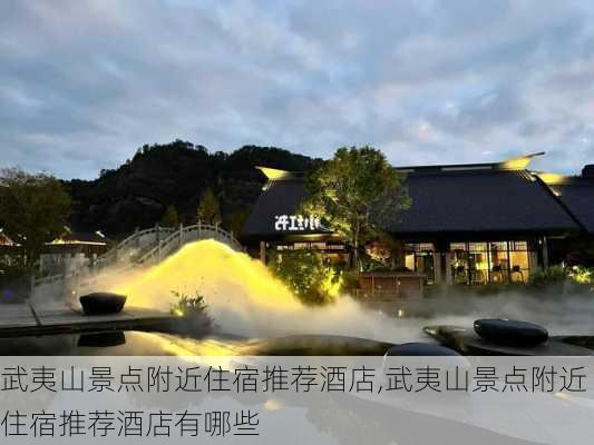 武夷山景点附近住宿推荐酒店,武夷山景点附近住宿推荐酒店有哪些