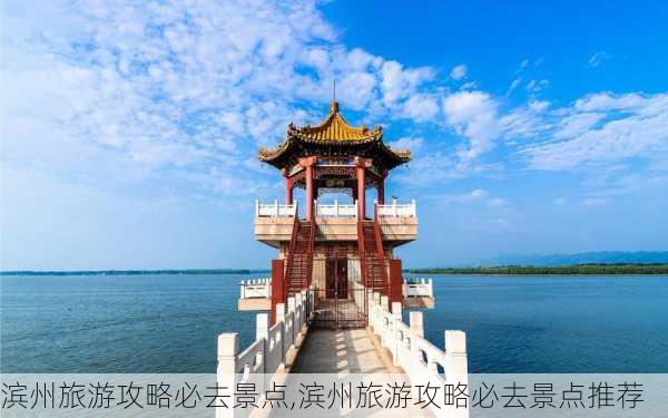 滨州旅游攻略必去景点,滨州旅游攻略必去景点推荐