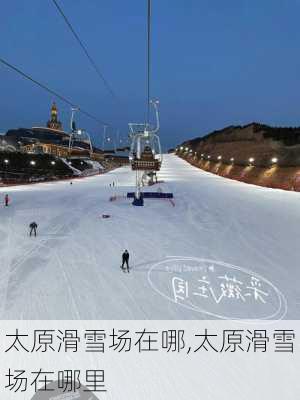 太原滑雪场在哪,太原滑雪场在哪里