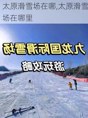 太原滑雪场在哪,太原滑雪场在哪里