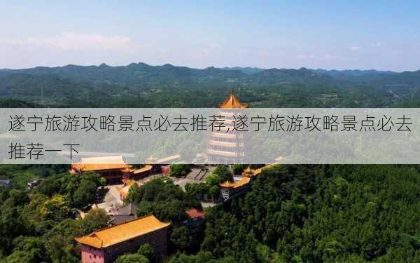 遂宁旅游攻略景点必去推荐,遂宁旅游攻略景点必去推荐一下