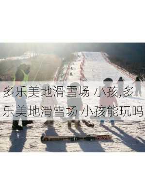 多乐美地滑雪场 小孩,多乐美地滑雪场 小孩能玩吗