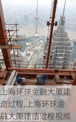 上海环球金融大厦建造过程,上海环球金融大厦建造过程视频