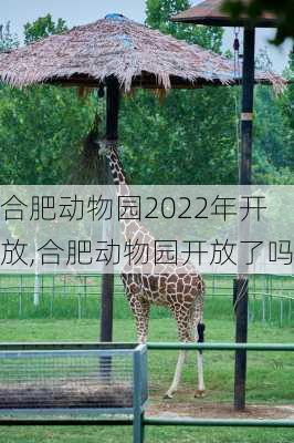 合肥动物园2022年开放,合肥动物园开放了吗