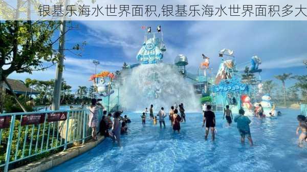 银基乐海水世界面积,银基乐海水世界面积多大