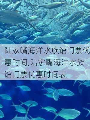 陆家嘴海洋水族馆门票优惠时间,陆家嘴海洋水族馆门票优惠时间表