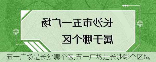 五一广场是长沙哪个区,五一广场是长沙哪个区域