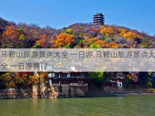 马鞍山旅游景点大全 一日游,马鞍山旅游景点大全 一日游携程