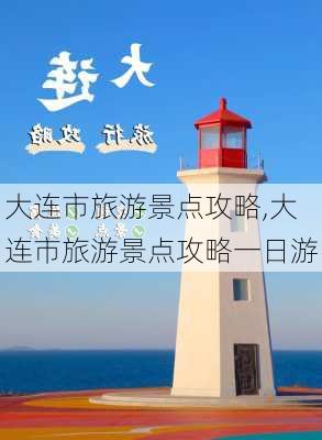 大连市旅游景点攻略,大连市旅游景点攻略一日游