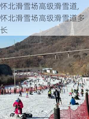 怀北滑雪场高级滑雪道,怀北滑雪场高级滑雪道多长