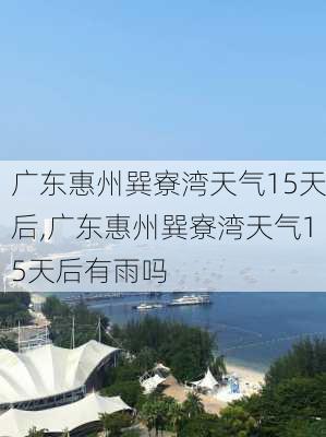 广东惠州巽寮湾天气15天后,广东惠州巽寮湾天气15天后有雨吗