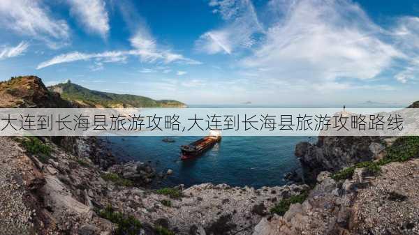 大连到长海县旅游攻略,大连到长海县旅游攻略路线