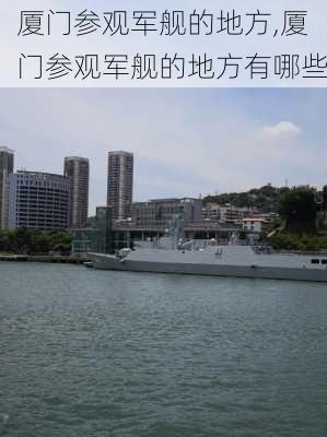 厦门参观军舰的地方,厦门参观军舰的地方有哪些