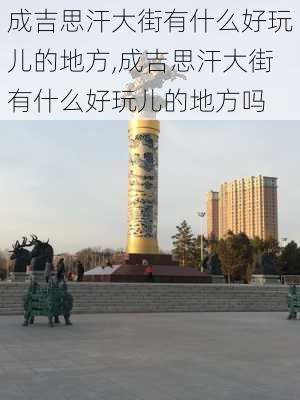 成吉思汗大街有什么好玩儿的地方,成吉思汗大街有什么好玩儿的地方吗