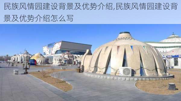 民族风情园建设背景及优势介绍,民族风情园建设背景及优势介绍怎么写