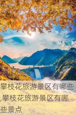 攀枝花旅游景区有哪些,攀枝花旅游景区有哪些景点