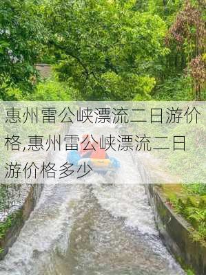 惠州雷公峡漂流二日游价格,惠州雷公峡漂流二日游价格多少