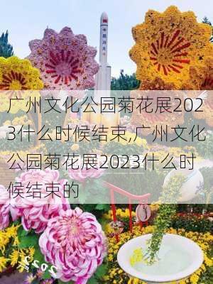 广州文化公园菊花展2023什么时候结束,广州文化公园菊花展2023什么时候结束的