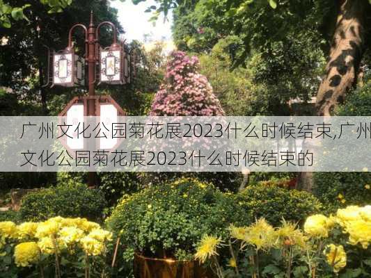 广州文化公园菊花展2023什么时候结束,广州文化公园菊花展2023什么时候结束的