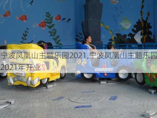 宁波凤凰山主题乐园2021,宁波凤凰山主题乐园2021年开业