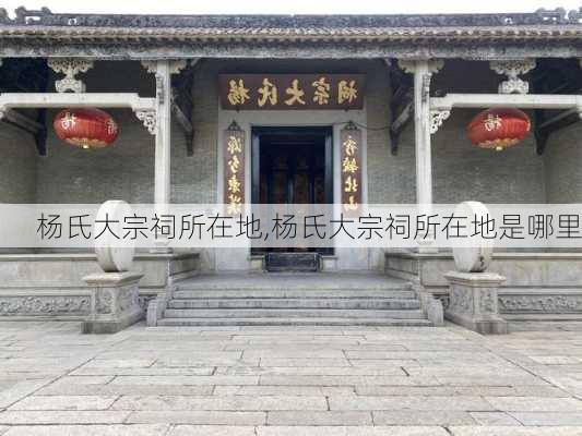 杨氏大宗祠所在地,杨氏大宗祠所在地是哪里