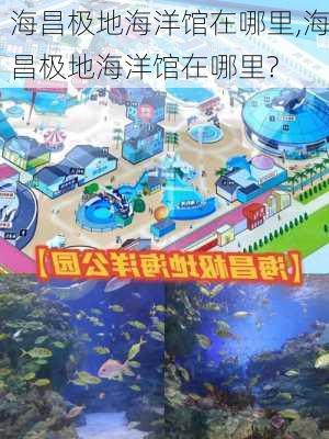 海昌极地海洋馆在哪里,海昌极地海洋馆在哪里?