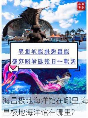 海昌极地海洋馆在哪里,海昌极地海洋馆在哪里?