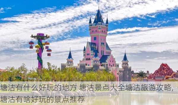 塘沽有什么好玩的地方 塘沽景点大全塘沽旅游攻略,塘沽有啥好玩的景点推荐