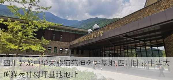 四川卧龙中华大熊猫苑神树坪基地,四川卧龙中华大熊猫苑神树坪基地地址