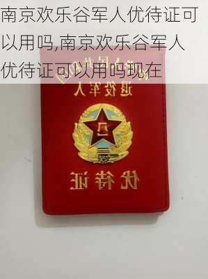 南京欢乐谷军人优待证可以用吗,南京欢乐谷军人优待证可以用吗现在