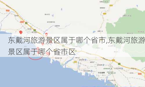 东戴河旅游景区属于哪个省市,东戴河旅游景区属于哪个省市区