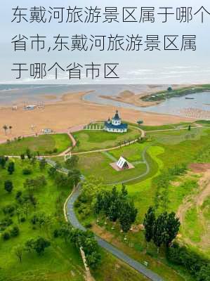 东戴河旅游景区属于哪个省市,东戴河旅游景区属于哪个省市区