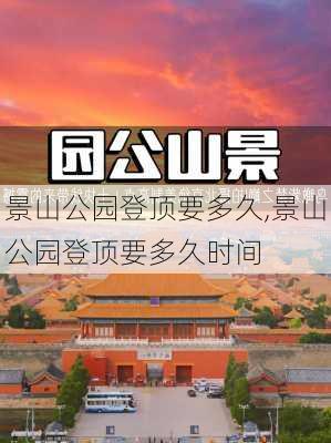 景山公园登顶要多久,景山公园登顶要多久时间