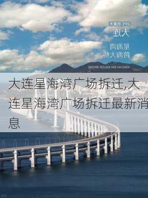 大连星海湾广场拆迁,大连星海湾广场拆迁最新消息